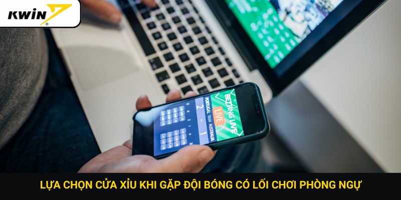 Lựa chọn cửa xỉu khi gặp đội bóng có lối chơi phòng ngự