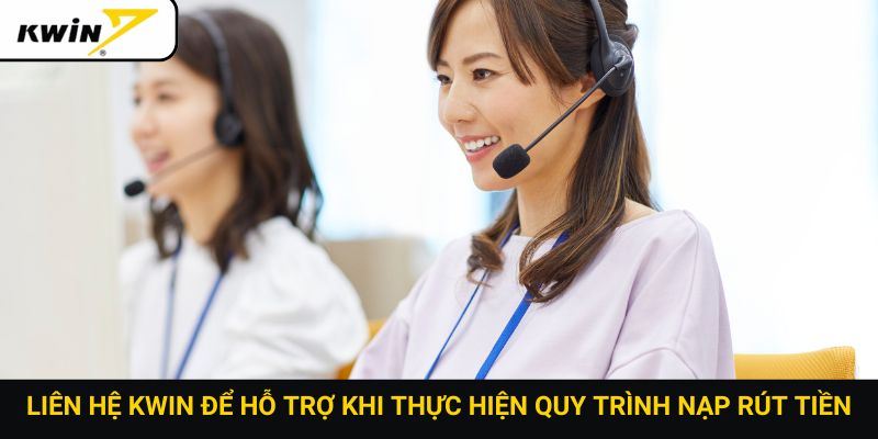 Liên hệ Kwin để hỗ trợ khi thực hiện quy trình nạp rút tiền