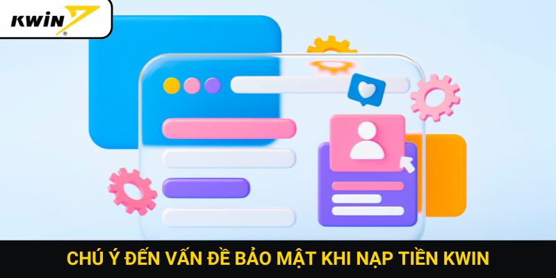 Chú ý đến vấn đề bảo mật khi nạp tiền Kwin