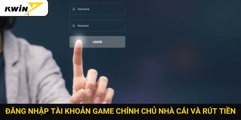 Đăng nhập tài khoản game chính chủ nhà cái và rút tiền