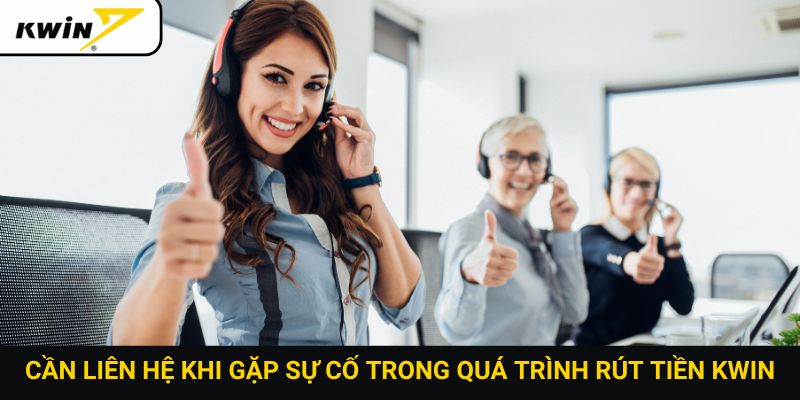Cần liên hệ khi gặp sự cố trong quá trình rút tiền Kwin
