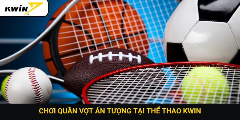 Chơi quần vợt ấn tượng tại thể thao Kwin